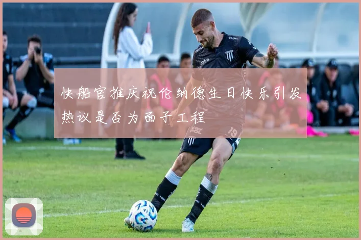 快船官推庆祝伦纳德生日快乐引发热议是否为面子工程