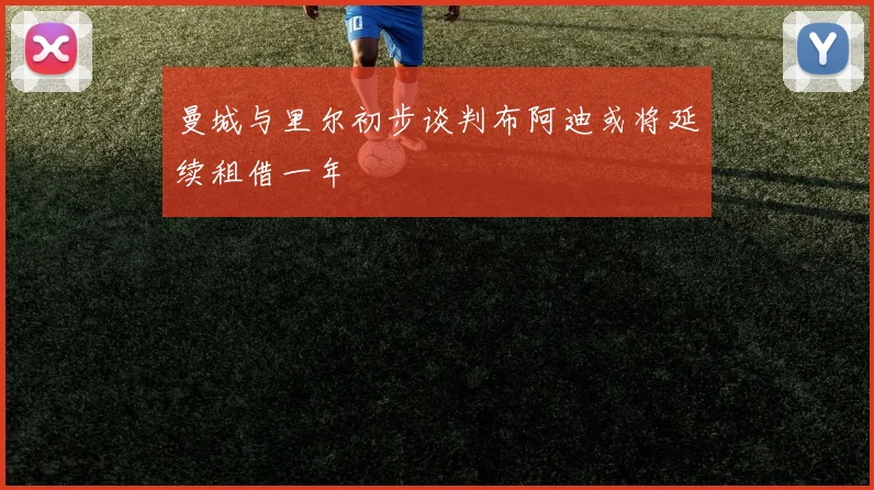 曼城与里尔初步谈判布阿迪或将延续租借一年