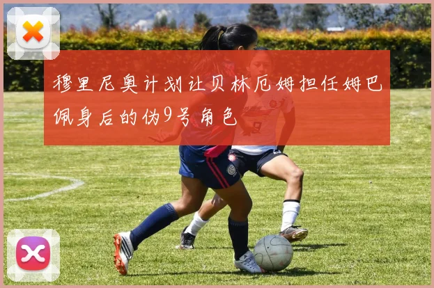 穆里尼奥计划让贝林厄姆担任姆巴佩身后的伪9号角色
