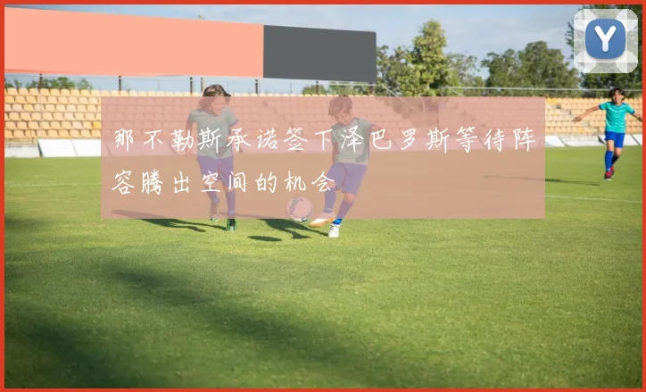 那不勒斯承诺签下泽巴罗斯等待阵容腾出空间的机会
