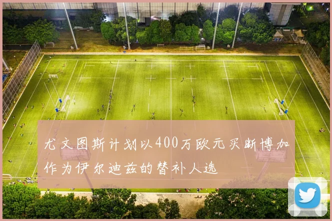 尤文图斯计划以400万欧元买断博加作为伊尔迪兹的替补人选